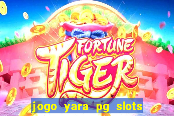 jogo yara pg slots paga mesmo